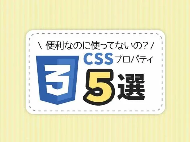 便利なのに使ってないの？！CSSプロパティ5選