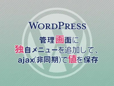 【WordPress】管理画面に独自メニューを追加して、ajax（非同期）で値を保存する のサムネイル