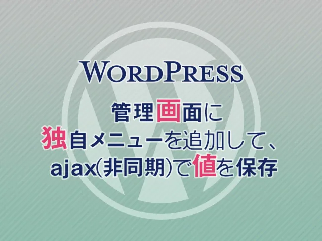 【WordPress】管理画面に独自メニューを追加して、ajax（非同期）で値を保存する