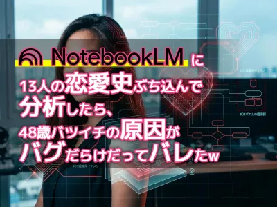 NotebookLMに13人の恋愛史ぶち込んで分析したら、48歳バツイチの原因がバグだらけだってバレた のサムネイル
